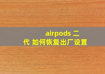 airpods 二代 如何恢复出厂设置